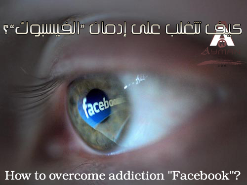 Photo of كيف تتغلب على إدمان “الفيسبوك”؟ How to overcome addiction “Facebook”
