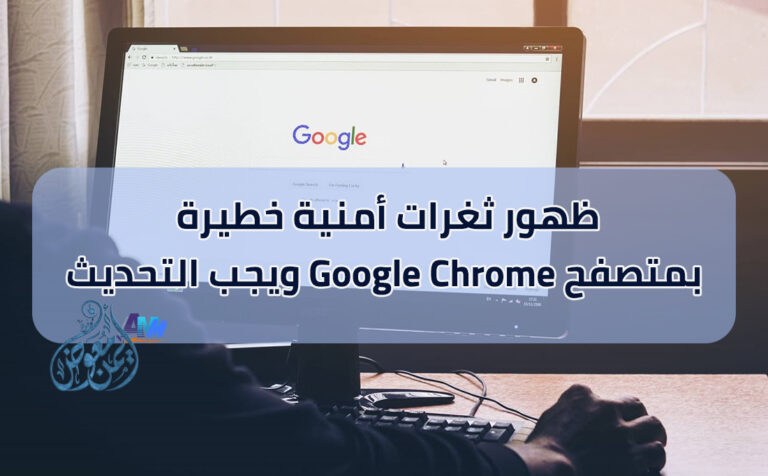 ظهور ثغرات أمنية خطيرة بمتصفح Google Chrome ويجب التحديث